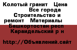 Колотый гранит › Цена ­ 2 200 - Все города Строительство и ремонт » Материалы   . Башкортостан респ.,Караидельский р-н